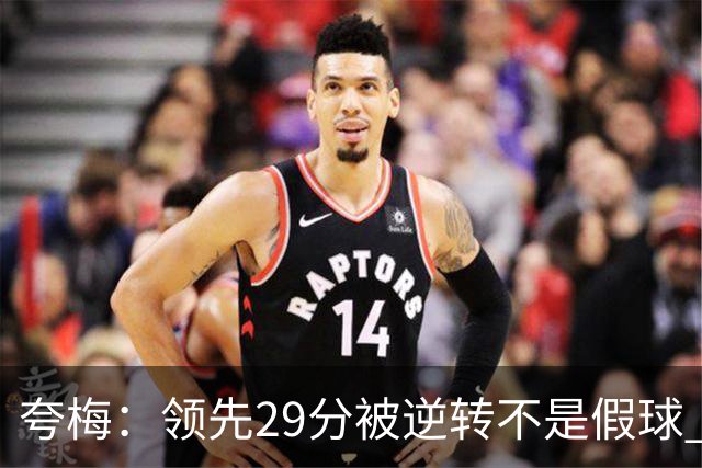 夸梅：领先29分被逆转不是假球 而是盲目追求3分的糟糕篮球风格