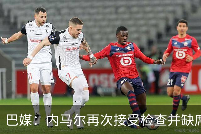 巴媒：内马尔再次接受检查并缺席合练，右小腿受伤已缺阵近1个月