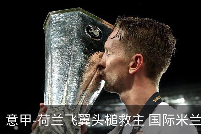 意甲-荷兰飞翼头槌救主 国际米兰1-1近6轮4度战平