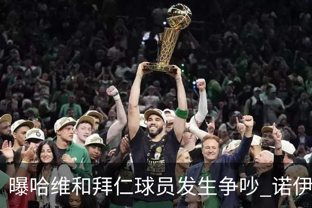 曝哈维和拜仁球员发生争吵 诺伊尔让他闭嘴