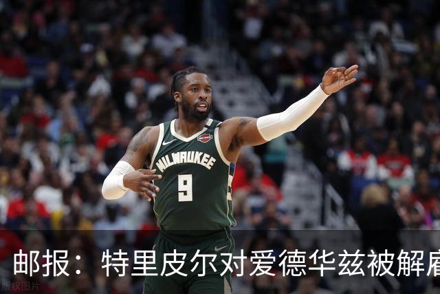 邮报：特里皮尔对爱德华兹被解雇感到愤怒，考虑取消与狼队合同