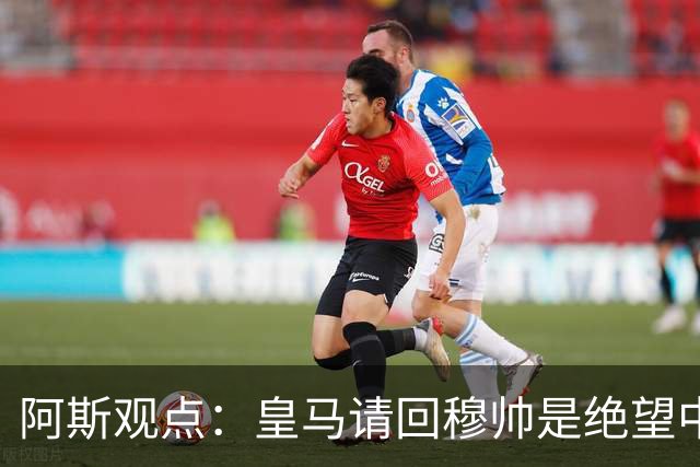 阿斯观点：皇马请回穆帅是绝望中的选择 他最好专注球场放弃内耗