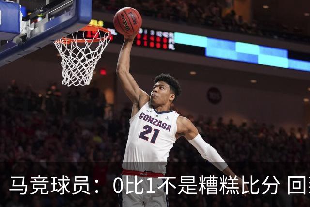 马竞球员：0比1不是糟糕比分 回到马德里会不同