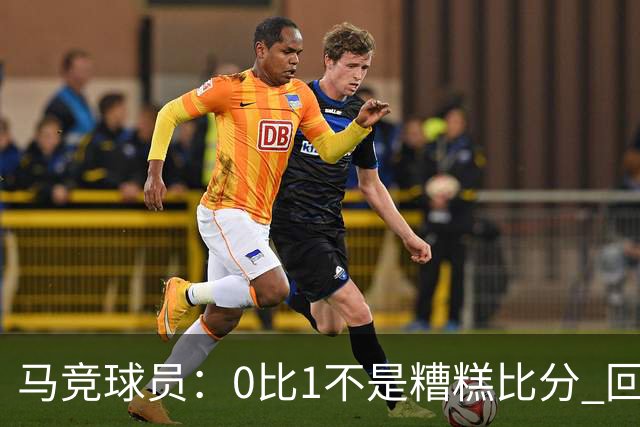 马竞球员：0比1不是糟糕比分 回到马德里会不同